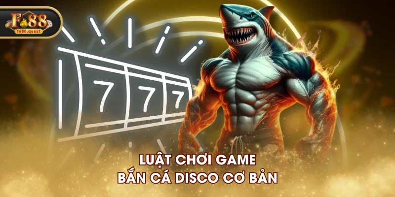 Luật chơi game Bắn Cá Disco cơ bản Luật chơi game Bắn Cá Disco cơ bản