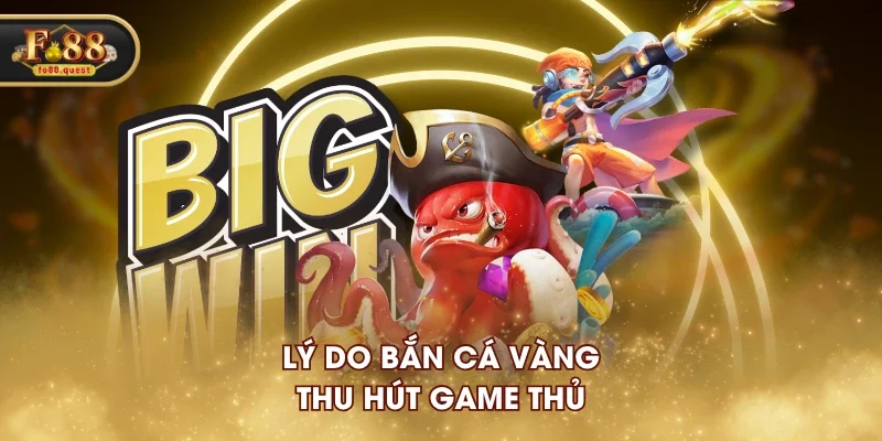 Lý do Bắn Cá Vàng thu hút game thủ Lý do Bắn Cá Vàng thu hút game thủ
