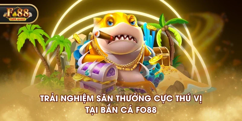 Trải nghiệm săn thưởng cực thú vị tại bắn cá FO88 Trải nghiệm săn thưởng cực thú vị tại bắn cá FO88
