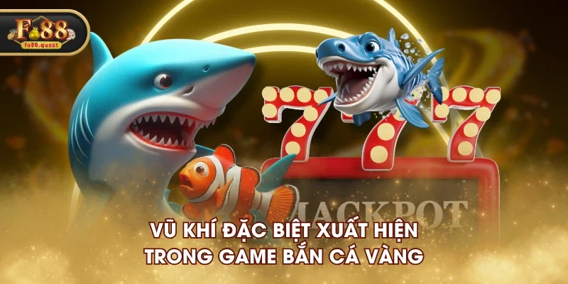 Vũ khí đặc biệt xuất hiện trong game Bắn Cá Vàng Vũ khí đặc biệt xuất hiện trong game Bắn Cá Vàng