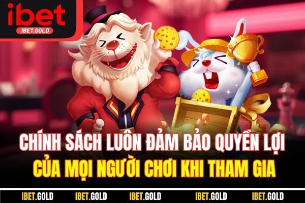 Chính sách luôn đảm bảo quyền lợi của mọi người chơi khi tham gia
